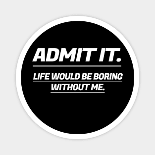 Admit It Life Would Be Boring Without Me Magnet